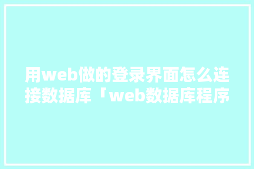 用web做的登录界面怎么连接数据库「web数据库程序设计职业证书」