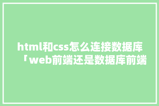 html和css怎么连接数据库「web前端还是数据库前端好」