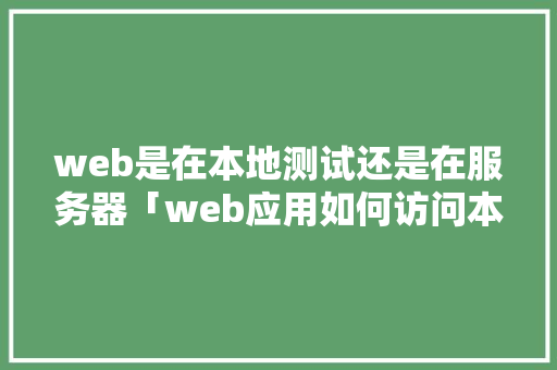 web是在本地测试还是在服务器「web应用如何访问本地数据库文件」