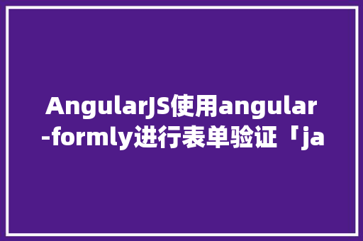 AngularJS使用angular-formly进行表单验证「java表单验证方法」