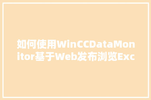 如何使用WinCCDataMonitor基于Web发布浏览Excel报表文档「web怎么导入数据库」 友链在线