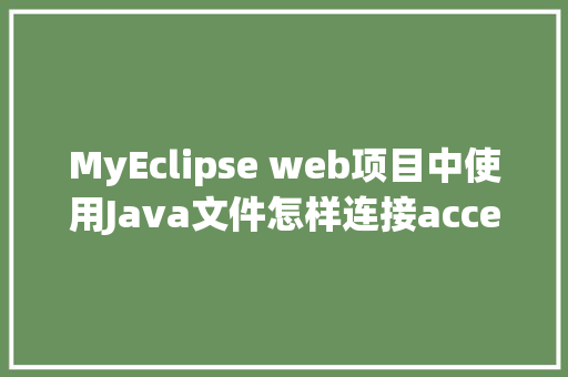 MyEclipse web项目中使用Java文件怎样连接accesss数据库「java web如何连接数据库」 友链在线