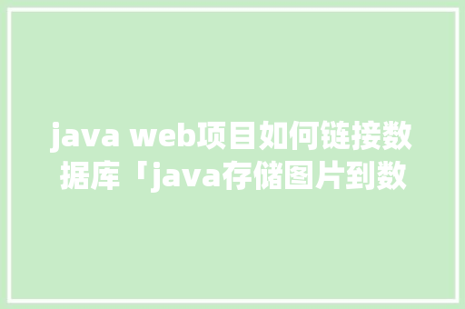 java web项目如何链接数据库「java存储图片到数据库」