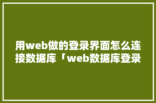 用web做的登录界面怎么连接数据库「web数据库登录平台」