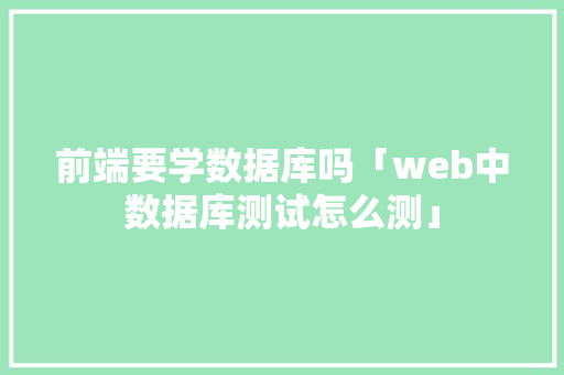 前端要学数据库吗「web中数据库测试怎么测」 Web前端