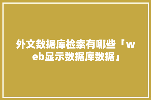 外文数据库检索有哪些「web显示数据库数据」