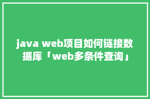 java web项目如何链接数据库「web多条件查询」