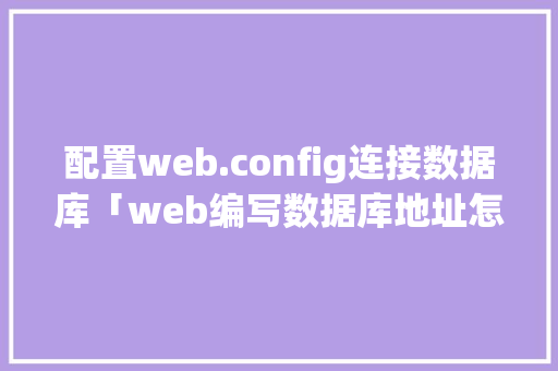 配置web.config连接数据库「web编写数据库地址怎么写」
