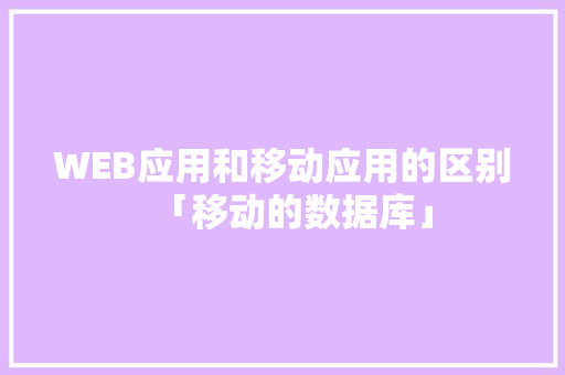 WEB应用和移动应用的区别「移动的数据库」