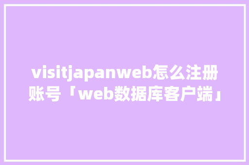 visitjapanweb怎么注册账号「web数据库客户端」