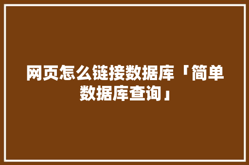 网页怎么链接数据库「简单数据库查询」 建站教程
