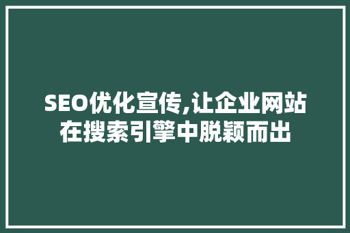 SEO优化宣传,让企业网站在搜索引擎中脱颖而出