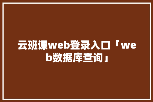 云班课web登录入口「web数据库查询」 友链在线