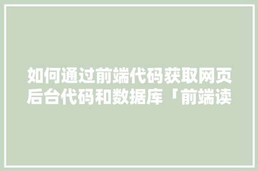 如何通过前端代码获取网页后台代码和数据库「前端读取数据库数据」