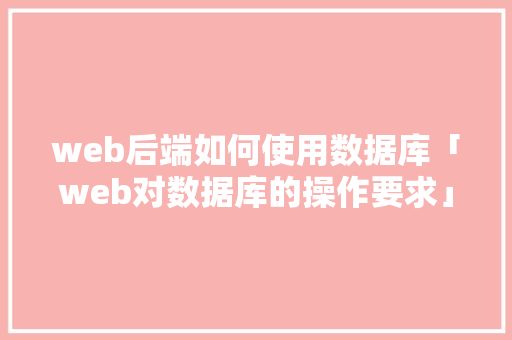 web后端如何使用数据库「web对数据库的操作要求」