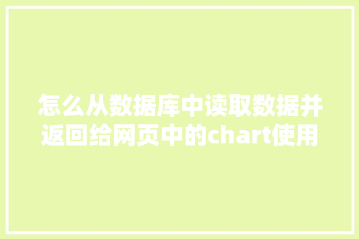 怎么从数据库中读取数据并返回给网页中的chart使用「web获取数据库的数据是什么」