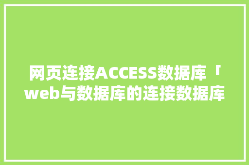 网页连接ACCESS数据库「web与数据库的连接数据库是什么」