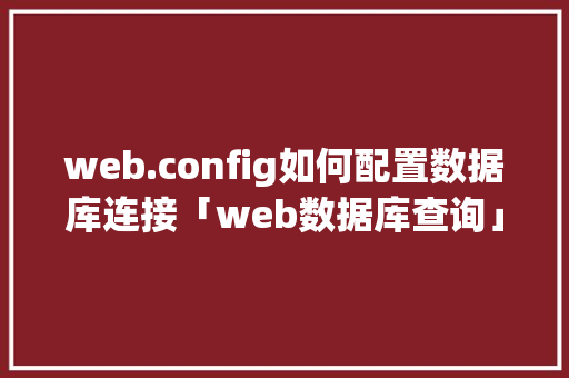 web.config如何配置数据库连接「web数据库查询」