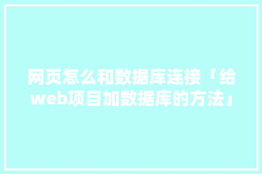 网页怎么和数据库连接「给web项目加数据库的方法」