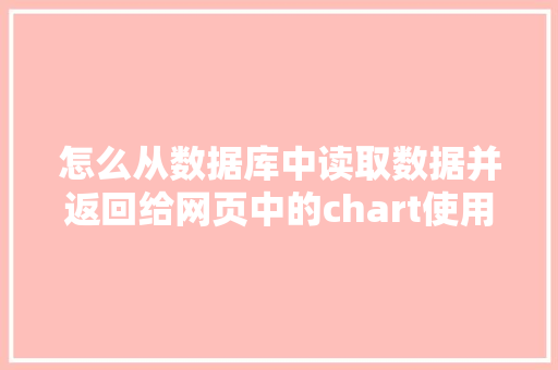 怎么从数据库中读取数据并返回给网页中的chart使用「web获取数据库中信息的方法」