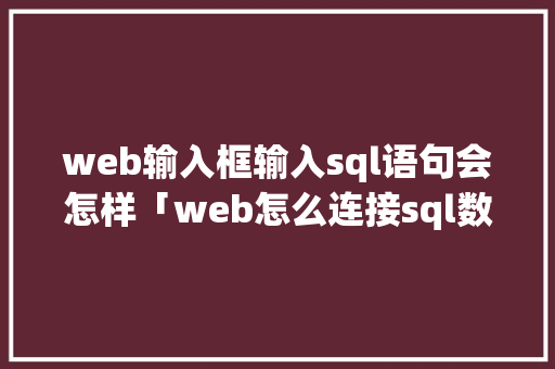 web输入框输入sql语句会怎样「web怎么连接sql数据库」