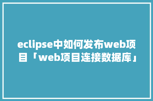 eclipse中如何发布web项目「web项目连接数据库」