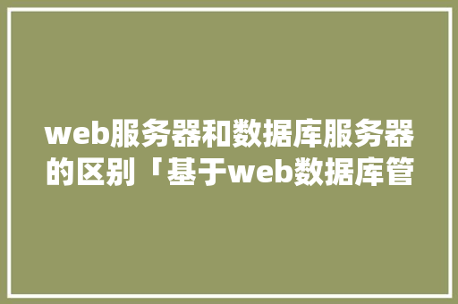 web服务器和数据库服务器的区别「基于web数据库管理系统设计」