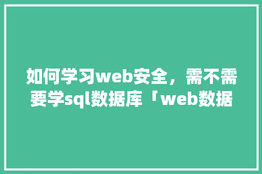如何学习web安全，需不需要学sql数据库「web数据库设计要学什么软件」 SEO教程