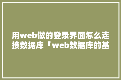 用web做的登录界面怎么连接数据库「web数据库的基本应用」