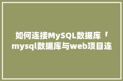 如何连接MySQL数据库「mysql数据库与web项目连接」