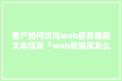 客户如何访问web服务器超文本信息「web数据库怎么访问网页」