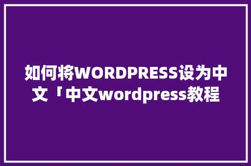 如何将WORDPRESS设为中文「中文wordpress教程网」