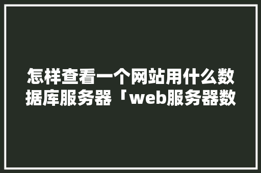 怎样查看一个网站用什么数据库服务器「web服务器数据库服务器应用服务器」