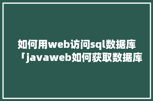 如何用web访问sql数据库「javaweb如何获取数据库数据并显示」
