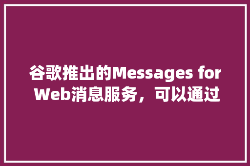 谷歌推出的Messages for Web消息服务，可以通过哪些域名来访问使用「web访问数据库的步骤」