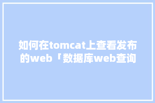 如何在tomcat上查看发布的web「数据库web查询系统」