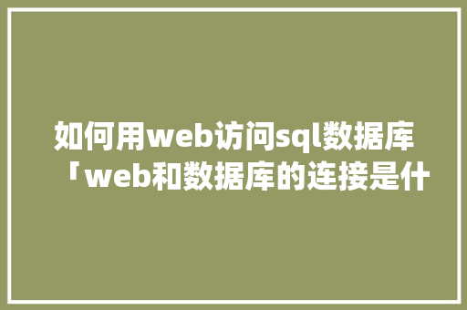 如何用web访问sql数据库「web和数据库的连接是什么」