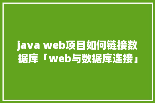 java web项目如何链接数据库「web与数据库连接」