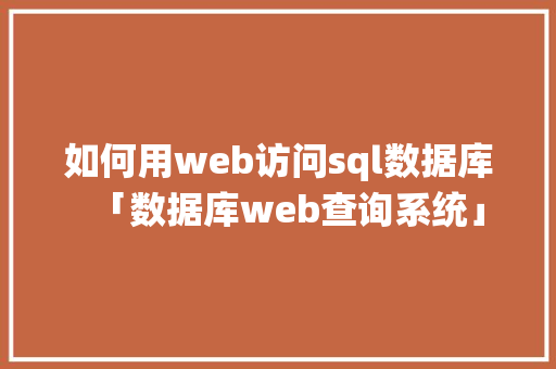 如何用web访问sql数据库「数据库web查询系统」