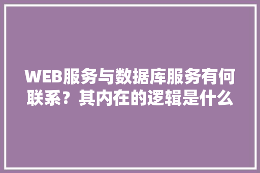 WEB服务与数据库服务有何联系？其内在的逻辑是什么关系「web数据库基础」