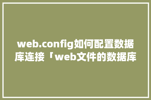 web.config如何配置数据库连接「web文件的数据库连接是什么」
