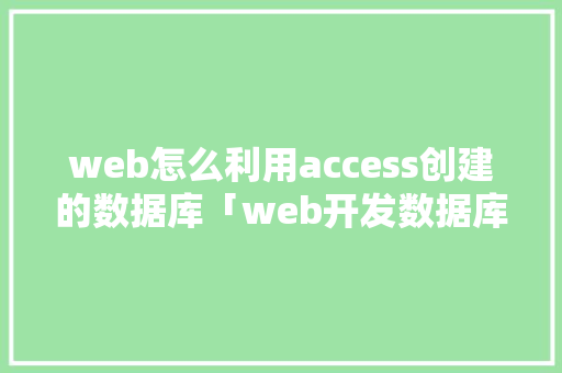web怎么利用access创建的数据库「web开发数据库的选择是什么」