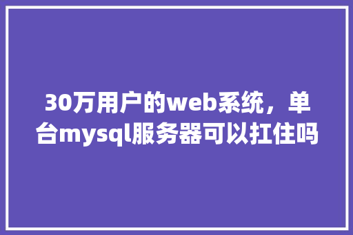 30万用户的web系统，单台mysql服务器可以扛住吗「web访问数据库的步骤」