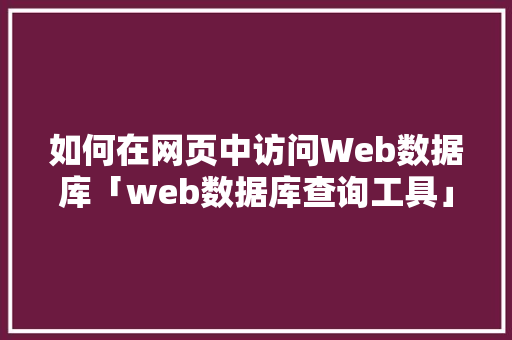 如何在网页中访问Web数据库「web数据库查询工具」
