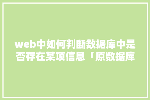 web中如何判断数据库中是否存在某项信息「原数据库web展示平台有哪些」