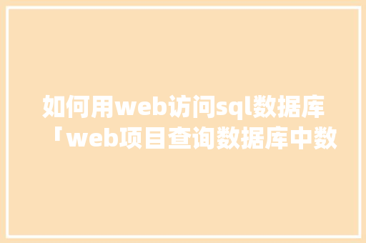 如何用web访问sql数据库「web项目查询数据库中数据库是什么」