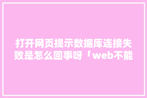 打开网页提示数据库连接失败是怎么回事呀「web不能连接数据库怎么办」