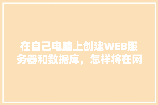 在自己电脑上创建WEB服务器和数据库，怎样将在网页上输入的数据传送到数据库中「web数据库应用程序的三层结构及作用」