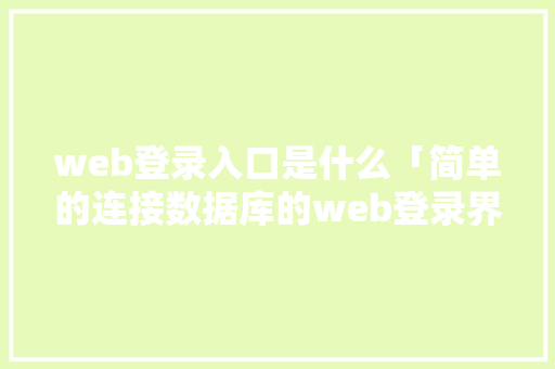 web登录入口是什么「简单的连接数据库的web登录界面」