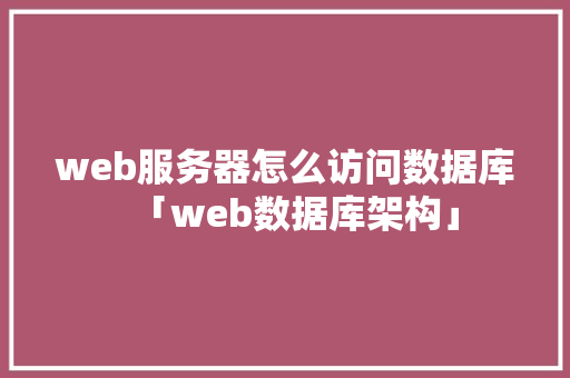 web服务器怎么访问数据库「web数据库架构」 Web前端